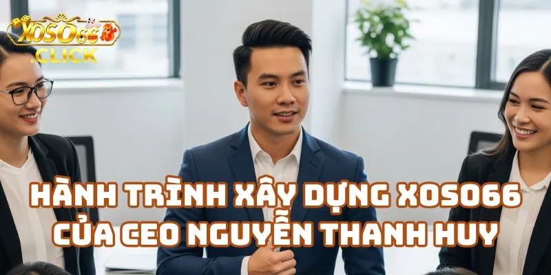 Hành Trình Xây Dựng Nhà Cái Xoso66 Của CEO Nguyễn Thanh Huy